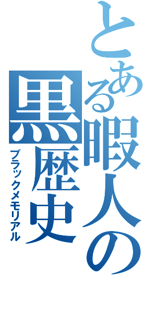 とある暇人の黒歴史（ブラックメモリアル）