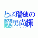 とある瑞穂の美男尚輝（イケメン）