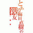 とある梅田直樹の親友（Ｆ藤原）