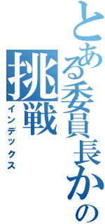 とある委員長からの挑戦（インデックス）