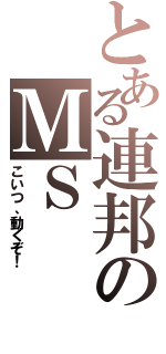 とある連邦のＭＳ（こいつ、動くぞ！）