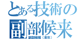 とある技術の副部候来（副部候補（来年））