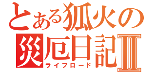 とある狐火の災厄日記Ⅱ（ライフロード）