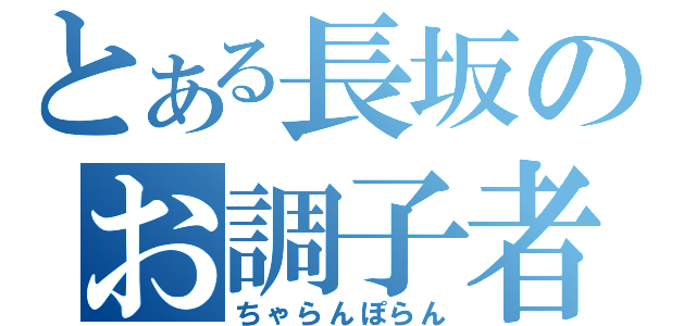 とある長坂のお調子者（ちゃらんぽらん）