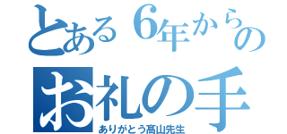 とある６年からのお礼の手紙（ありがとう髙山先生）