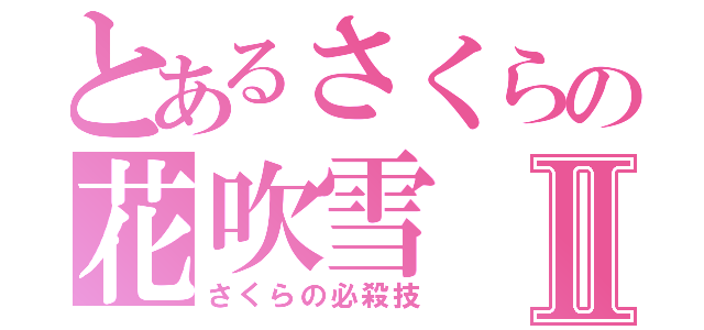 とあるさくらの花吹雪Ⅱ（さくらの必殺技）