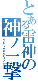 とある雷神の神ノ一撃（インディグネイション）