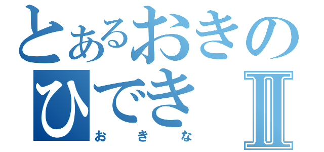 とあるおきのひできⅡ（おきな）