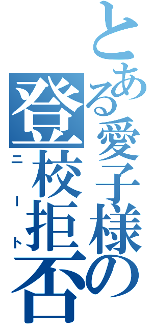 とある愛子様の登校拒否（ニート）