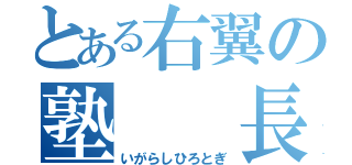 とある右翼の塾  長  （いがらしひろとぎ）