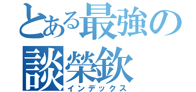 とある最強の談榮欽（インデックス）