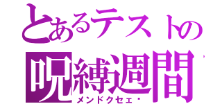 とあるテストの呪縛週間（メンドクセェ〜）