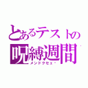 とあるテストの呪縛週間（メンドクセェ〜）