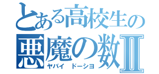 とある高校生の悪魔の数Ⅱ（ヤバイ　ドーシヨ）