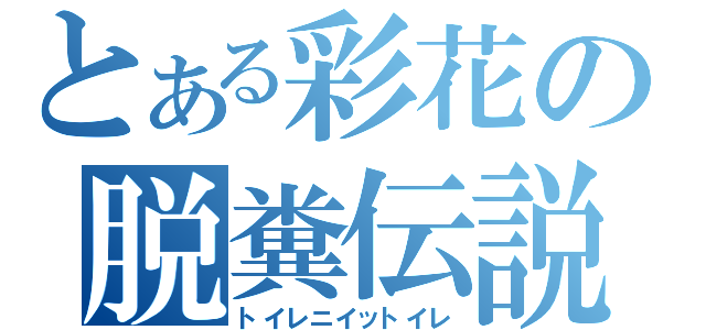 とある彩花の脱糞伝説（トイレニイットイレ）