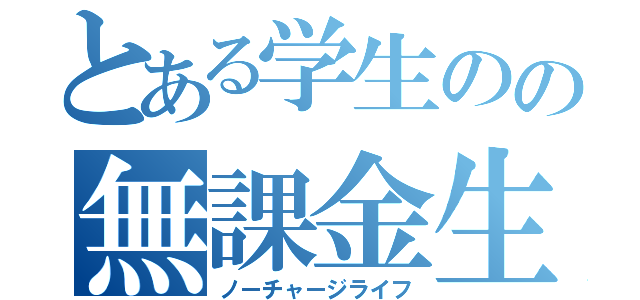 とある学生のの無課金生活（ノーチャージライフ）