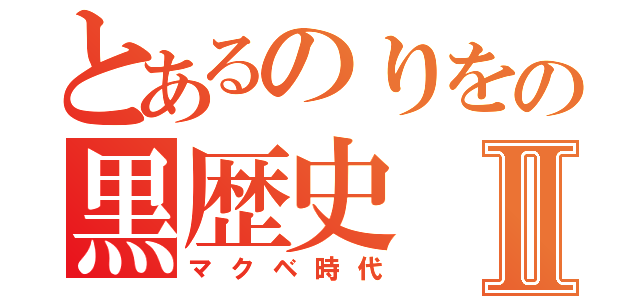 とあるのりをの黒歴史Ⅱ（マクベ時代）