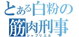 とある白粉の筋肉刑事（シャブリエル）