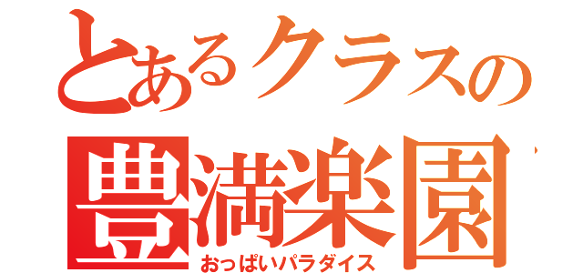 とあるクラスの豊満楽園（おっぱいパラダイス）