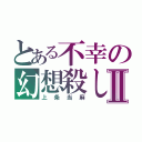 とある不幸の幻想殺しⅡ（上条当麻）