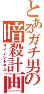 とあるガチ男の暗殺計画（サイレントキル）