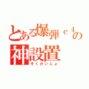 とある爆弾ｃ４の神設置（そくかいじょ）