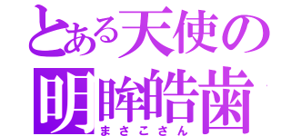 とある天使の明眸皓歯（まさこさん）