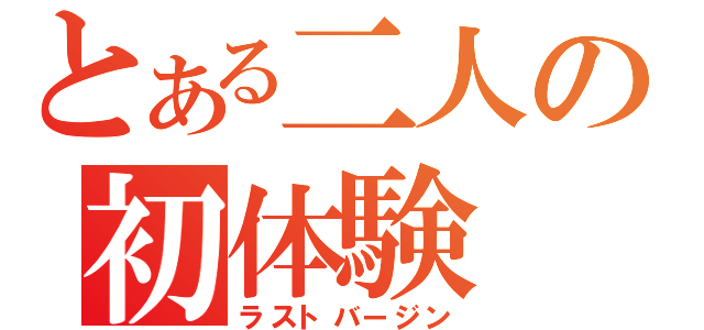 とある二人の初体験（ラストバージン）