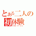 とある二人の初体験（ラストバージン）