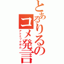 とあるりるのコメ発言（アトミックボム）