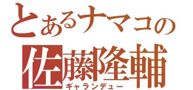 とあるナマコの佐藤隆輔（ギャランデュー）