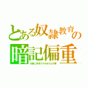 とある奴隷教育の暗記偏重（奴隷に思考力や分析力は不要）