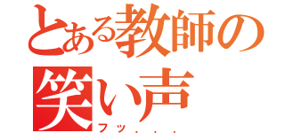 とある教師の笑い声（フッ．．．）