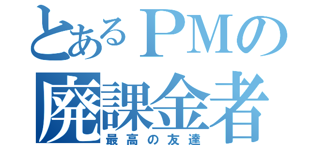 とあるＰＭの廃課金者（最高の友達）