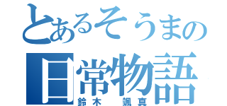 とあるそうまの日常物語（鈴木　颯真）