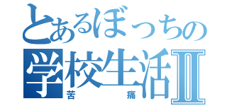 とあるぼっちの学校生活Ⅱ（苦痛）