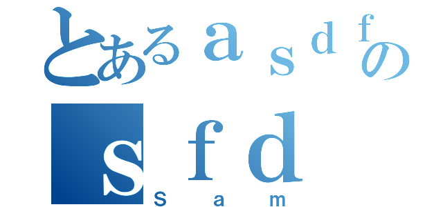 とあるａｓｄｆのｓｆｄ（Ｓａｍ）