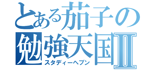 とある茄子の勉強天国Ⅱ（スタディーヘブン）