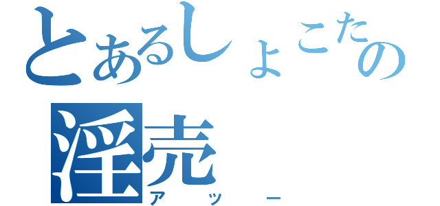 とあるしょこたの淫売（アッー）