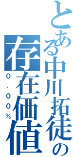 とある中川拓徒の存在価値（０．００％）