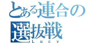 とある連合の選抜戦（Ｌｕｃｙ）