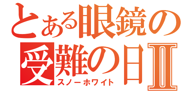 とある眼鏡の受難の日々Ⅱ（スノーホワイト）