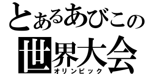 とあるあびこの世界大会（オリンピック）