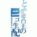 とある逆凸王のニコ生配信（逆凸王はるにゃん）