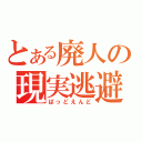 とある廃人の現実逃避（ばっどえんど）