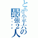 とある小平六の最強２人（みくかの）