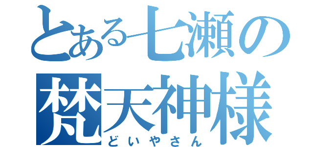 とある七瀬の梵天神様（どいやさん）