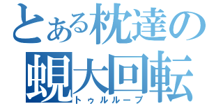 とある枕達の蜆大回転（トゥルループ）