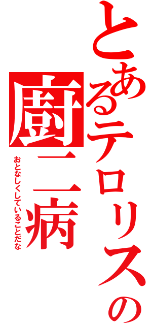 とあるテロリストの廚二病（おとなしくしていることだな）