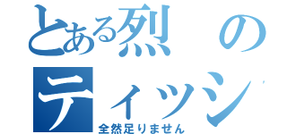 とある烈のティッシュ事情（全然足りません）